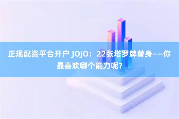 正规配资平台开户 JOJO：22张塔罗牌替身——你最喜欢哪个能力呢？