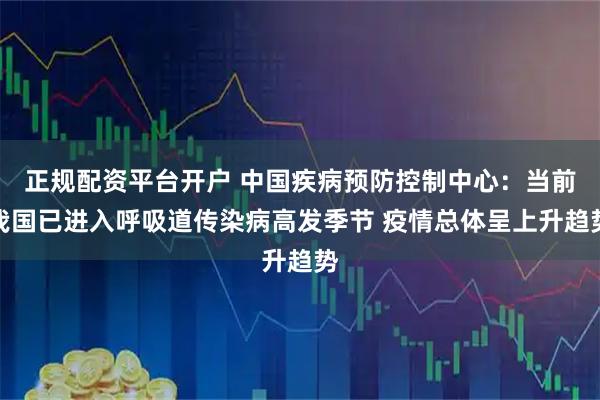正规配资平台开户 中国疾病预防控制中心：当前我国已进入呼吸道传染病高发季节 疫情总体呈上升趋势