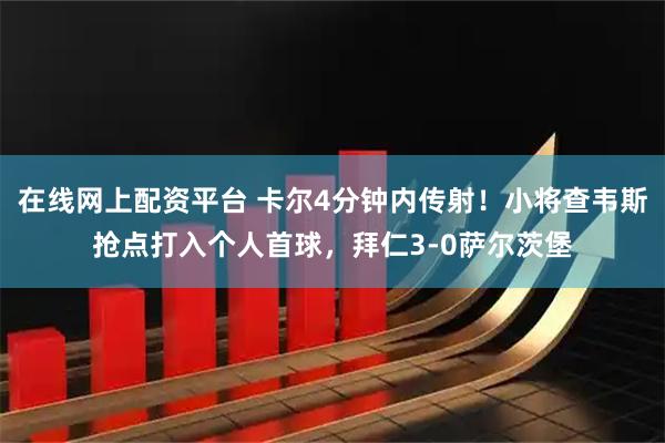 在线网上配资平台 卡尔4分钟内传射！小将查韦斯抢点打入个人首球，拜仁3-0萨尔茨堡