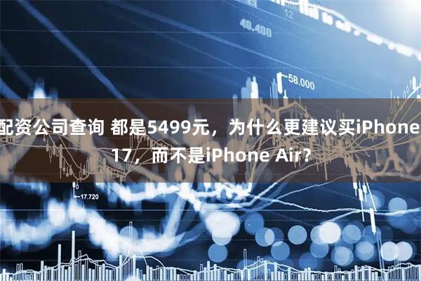配资公司查询 都是5499元，为什么更建议买iPhone 17，而不是iPhone Air？