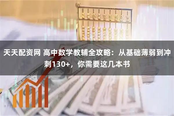 天天配资网 高中数学教辅全攻略：从基础薄弱到冲刺130+，你需要这几本书