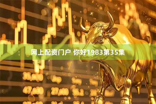 网上配资门户 你好1983第35集